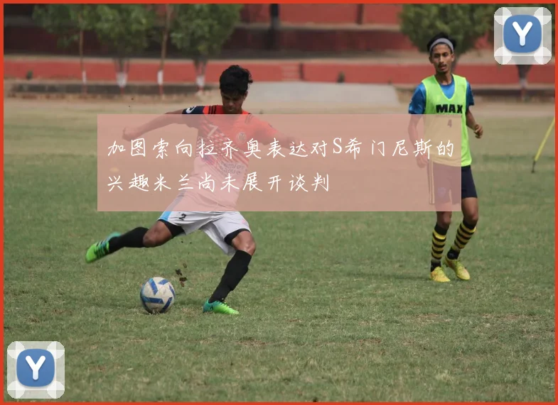 加图索向拉齐奥表达对S希门尼斯的兴趣米兰尚未展开谈判