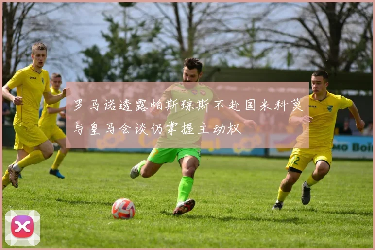罗马诺透露帕斯琼斯不赴国米科莫与皇马会谈仍掌握主动权