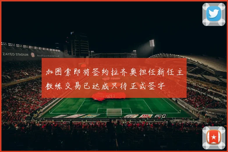 加图索即将签约拉齐奥担任新任主教练交易已达成只待正式签字
