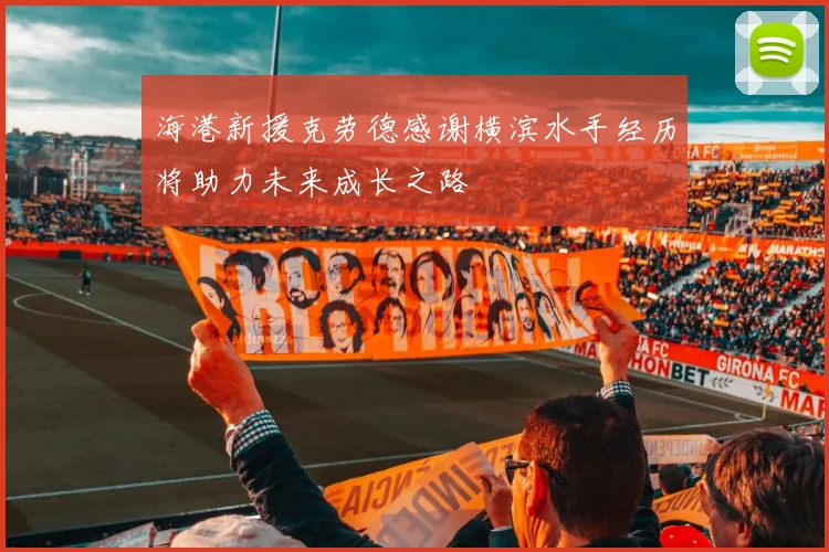 海港新援克劳德感谢横滨水手经历将助力未来成长之路