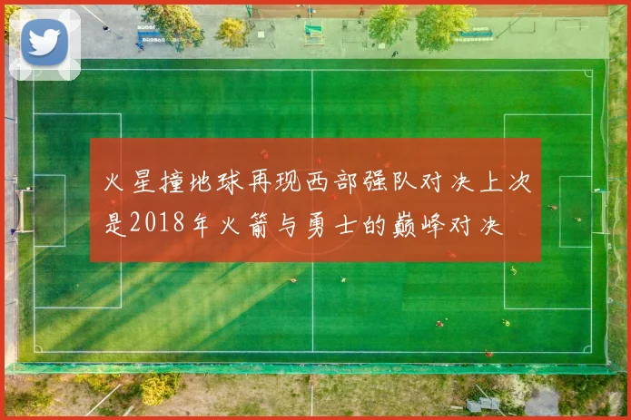 火星撞地球再现西部强队对决上次是2018年火箭与勇士的巅峰对决