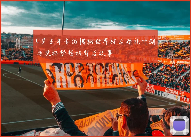 C罗去年专访揭秘世界杯后婚礼计划与奖杯梦想的背后故事